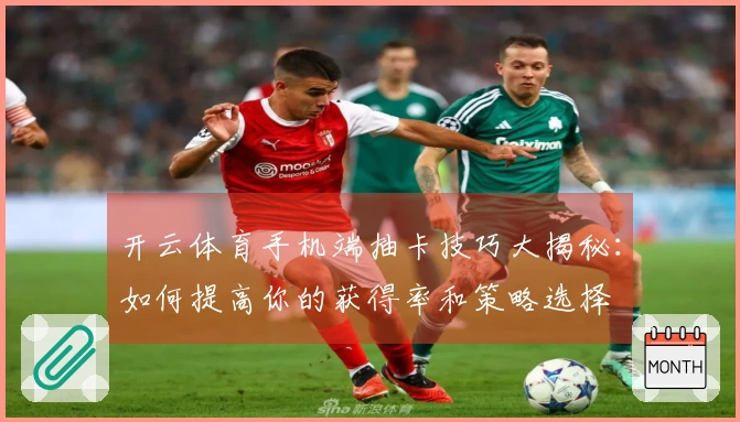 开云体育手机端抽卡技巧大揭秘：如何提高你的获得率和策略选择