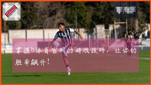 掌握b体育官网的游戏技巧，让你的胜率飙升！
