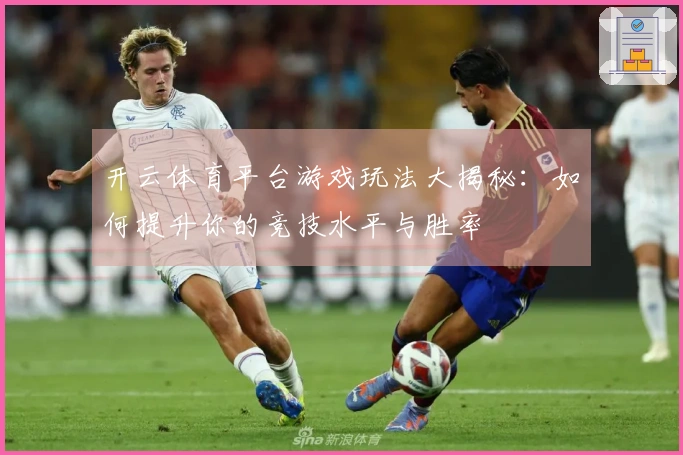 开云体育平台游戏玩法大揭秘：如何提升你的竞技水平与胜率