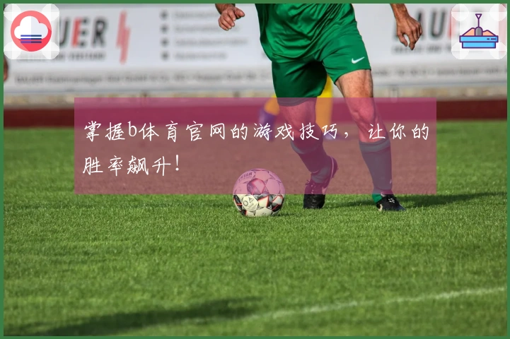 掌握b体育官网的游戏技巧，让你的胜率飙升！