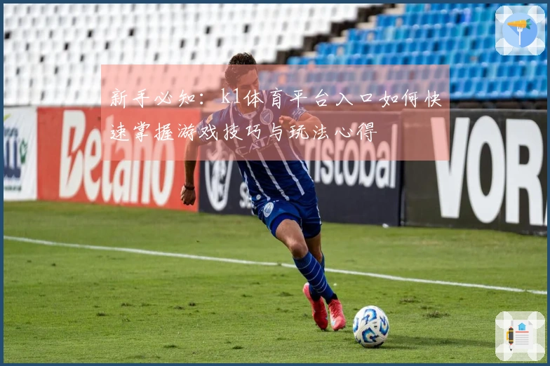 新手必知：k1体育平台入口如何快速掌握游戏技巧与玩法心得